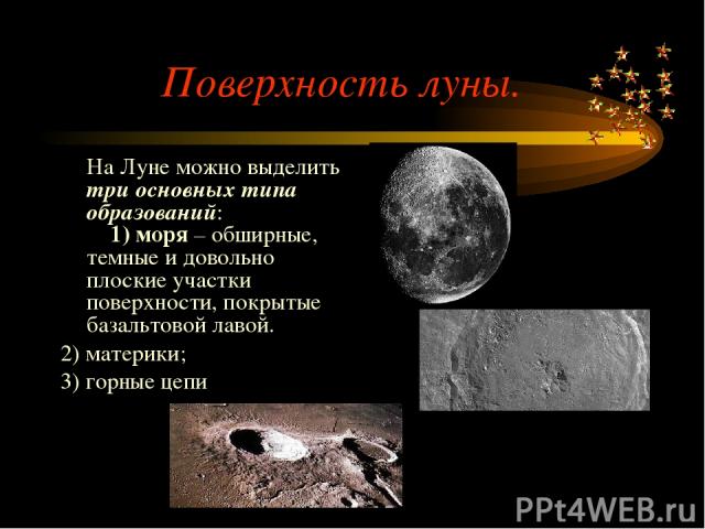Поверхность луны. На Луне можно выделить три основных типа образований:     1) моря – обширные, темные и довольно плоские участки поверхности, покрытые базальтовой лавой. 2) материки; 3) горные цепи