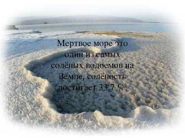 Мертвое море это один из самых солёных водоемов на Земле, солёность достигает 33,7 %.