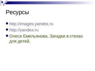 Ресурсы http://images.yandex.ru http://yandex.ru Олеся Емельянова. Загадки в сти
