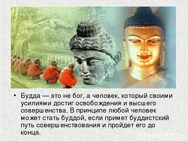 Будда — это не бог, а человек, который своими усилиями достиг освобождения и высшего совершенства. В принципе любой человек может стать буддой, если примет буддистский путь совершенствования и пройдет его до конца.