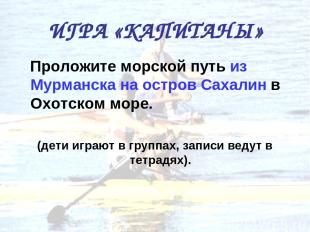 ИГРА «КАПИТАНЫ» Проложите морской путь из Мурманска на остров Сахалин в Охотском