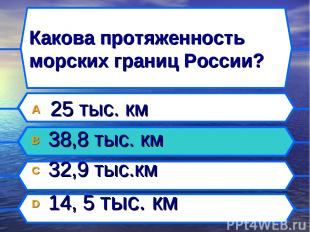 Какова протяженность морских границ России? A 25 тыс. км B 38,8 тыс. км C 32,9 т