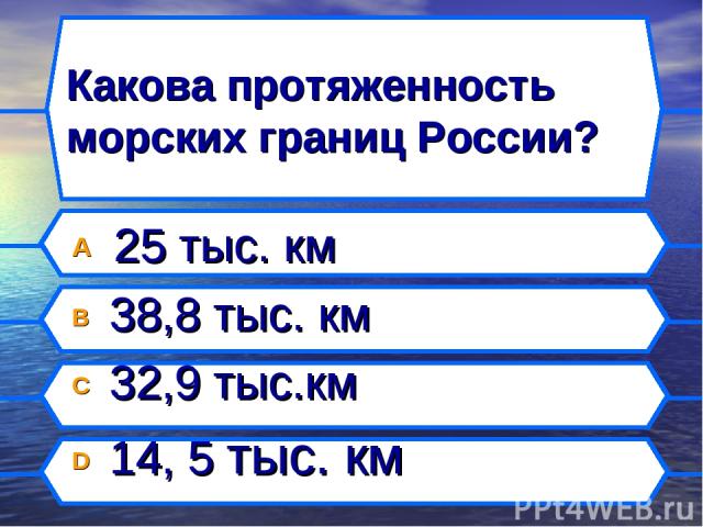 Какова протяженность морских границ России? A 25 тыс. км B 38,8 тыс. км C 32,9 тыс.км D 14, 5 тыс. км