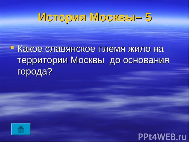 История Москвы– 5 Какое славянское племя жило на территории Москвы до основания города?