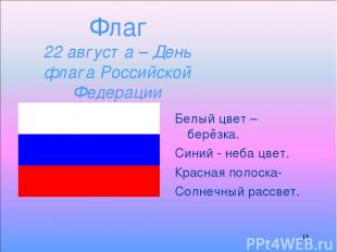 * Флаг 22 августа – День флага Российской Федерации Белый цвет – берёзка. Синий