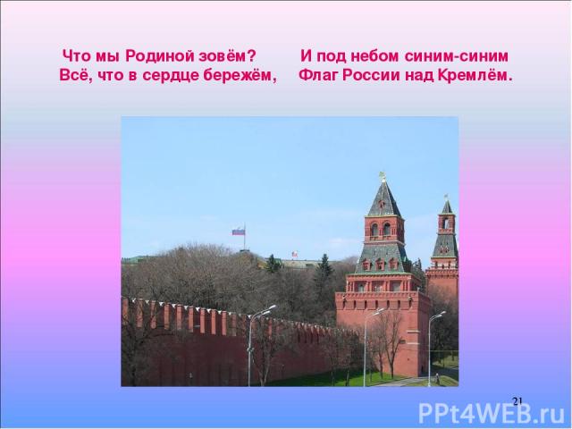 * Что мы Родиной зовём? И под небом синим-синим Всё, что в сердце бережём, Флаг России над Кремлём. *