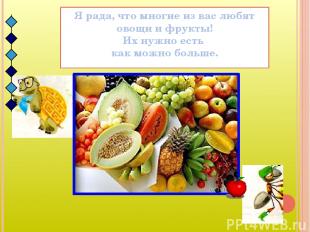 Я рада, что многие из вас любят овощи и фрукты! Их нужно есть как можно больше.