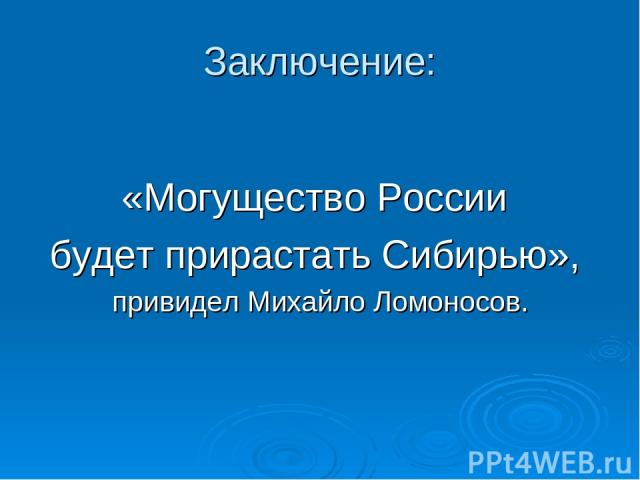 Заключение: «Могущество России будет прирастать Сибирью», привидел Михайло Ломоносов.