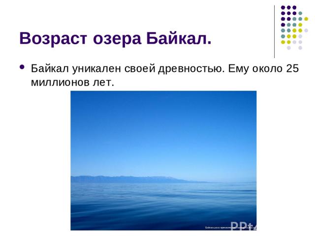 Возраст озера Байкал. Байкал уникален своей древностью. Ему около 25 миллионов лет.