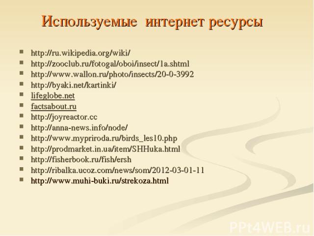 Используемые интернет ресурсы http://ru.wikipedia.org/wiki/ http://zooclub.ru/fotogal/oboi/insect/1a.shtml http://www.wallon.ru/photo/insects/20-0-3992 http://byaki.net/kartinki/ lifeglobe.net  factsabout.ru  http://joyreactor.cc http://anna-news.in…