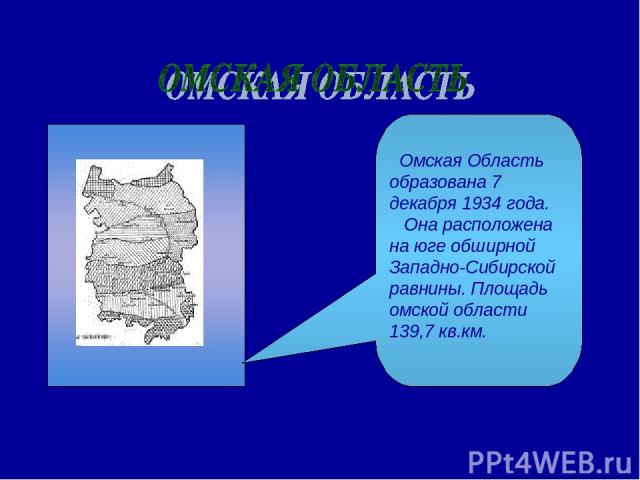 Омская Область образована 7 декабря 1934 года. Она расположена на юге обширной Западно-Сибирской равнины. Площадь омской области 139,7 кв.км.