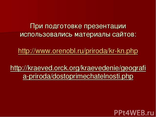 При подготовке презентации использовались материалы сайтов: http://www.orenobl.ru/priroda/kr-kn.php http://kraeved.orck.org/kraevedenie/geografia-priroda/dostoprimechatelnosti.php