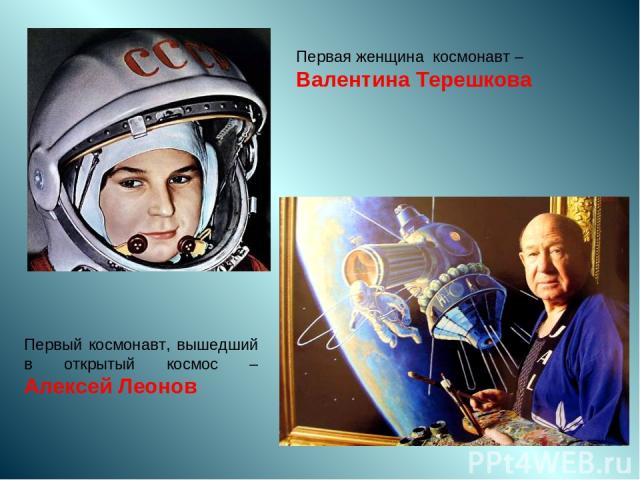 Первая женщина космонавт – Валентина Терешкова Первый космонавт, вышедший в открытый космос – Алексей Леонов