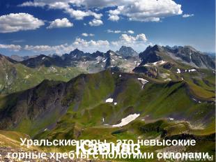 Уральские горы - это невысокие горные хребты с пологими склонами. Саяны Кавказ