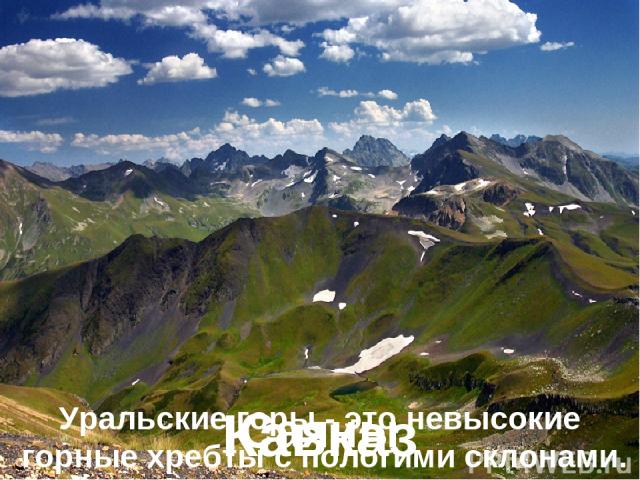 Уральские горы - это невысокие горные хребты с пологими склонами. Саяны Кавказ