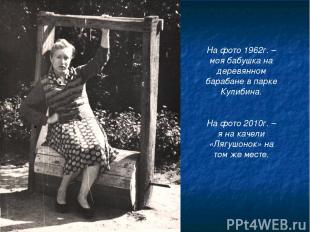 На фото 1962г. – моя бабушка на деревянном барабане в парке Кулибина. На фото 20