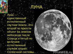 ЛУНА Луна — единственный естественный спутник Земли. Это второй по яркости объек