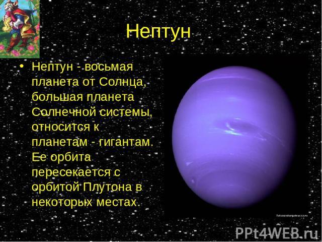 Нептун Нептун - восьмая планета от Солнца, большая планета Солнечной системы, относится к планетам - гигантам. Ее орбита пересекается с орбитой Плутона в некоторых местах.