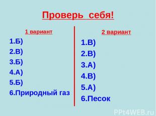 Проверь себя! 1 вариант Б) В) Б) А) Б) Природный газ 2 вариант В) В) А) В) А) Пе