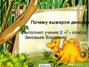 Почему вымерли динозавры? Выполнил ученик 2 «Г» класса Зиновьев Владимир 900igr.