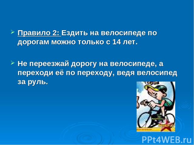 Правило 2: Ездить на велосипеде по дорогам можно только с 14 лет. Не переезжай дорогу на велосипеде, а переходи её по переходу, ведя велосипед за руль.