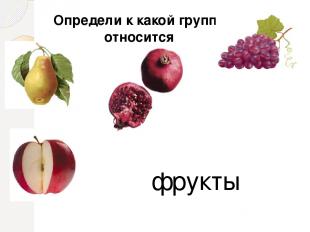 Определи к какой группе относится фрукты