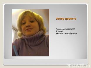Автор проекта Телефон 89628236537 E – mail: ekaterina190989@mail.ru