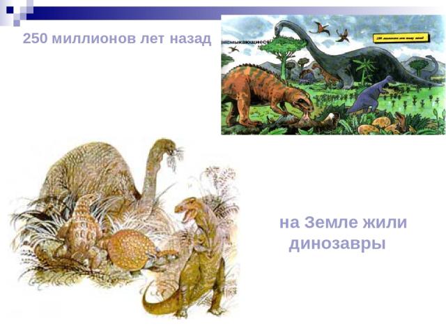 250 миллионов лет назад на Земле жили динозавры