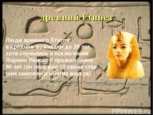 древний Египет Люди древнего Египта в среднем доживали до 25 лет, хотя случались