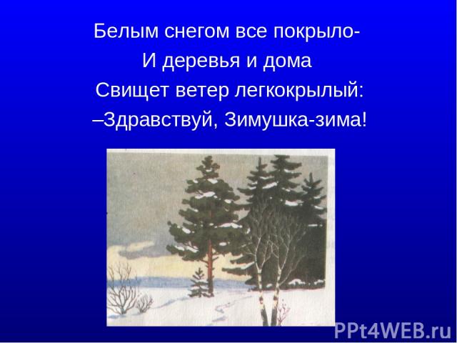 Белым снегом все покрыло- И деревья и дома Свищет ветер легкокрылый: –Здравствуй, Зимушка-зима!