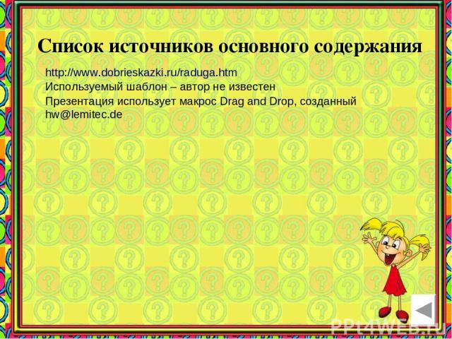 Список источников основного содержания http://www.dobrieskazki.ru/raduga.htm Используемый шаблон – автор не известен Презентация использует макрос Drag and Drop, созданный hw@lemitec.de