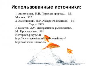 Использованные источники: 1. Акимушкин, И.И. Причуды природы. - М.: Москва, 1992