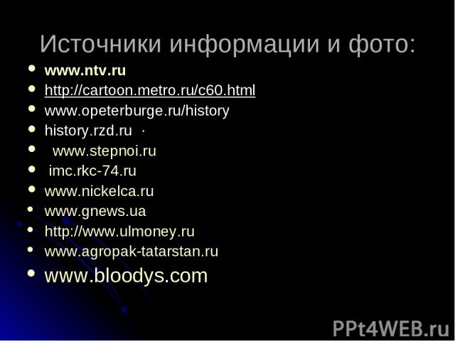 Источники информации и фото: www.ntv.ru http://cartoon.metro.ru/c60.html www.opeterburge.ru/history history.rzd.ru  ·  www.stepnoi.ru imc.rkc-74.ru www.nickelca.ru www.gnews.ua http://www.ulmoney.ru www.agropak-tatarstan.ru www.bloodys.com