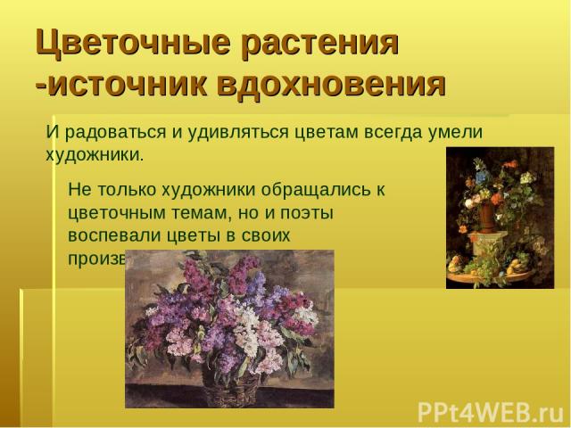 Цветочные растения -источник вдохновения И радоваться и удивляться цветам всегда умели художники. Не только художники обращались к цветочным темам, но и поэты воспевали цветы в своих произведениях.