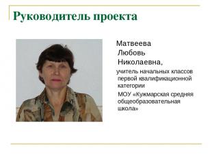 Руководитель проекта Матвеева Любовь Николаевна, учитель начальных классов перво