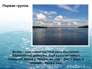Первая группа Волга – это самая крупная река Восточно-Европейской равнины. Ещё е