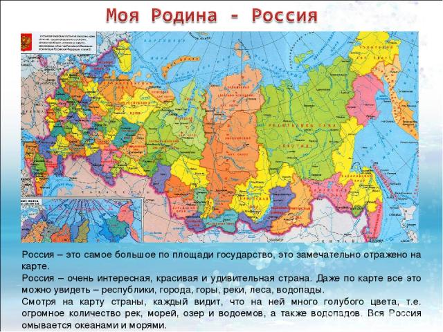 Россия – это самое большое по площади государство, это замечательно отражено на карте. Россия – очень интересная, красивая и удивительная страна. Даже по карте все это можно увидеть – республики, города, горы, реки, леса, водопады. Смотря на карту с…