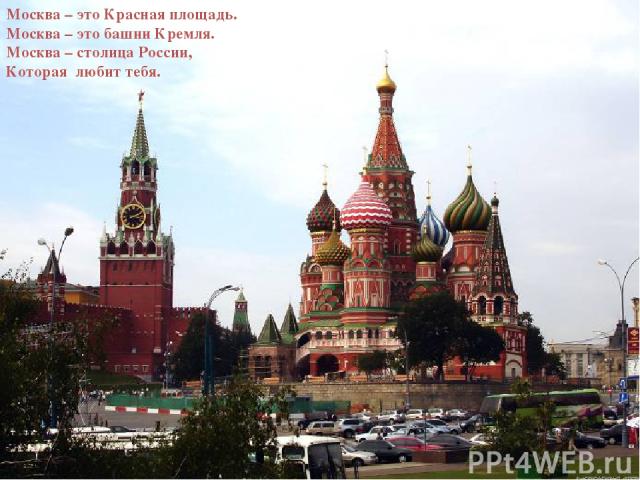 Москва – это Красная площадь. Москва – это башни Кремля. Москва – столица России, Которая любит тебя.