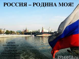 РОССИЯ – РОДИНА МОЯ! Сделала презентацию на тему Россия –Родина моя ученица 4 а
