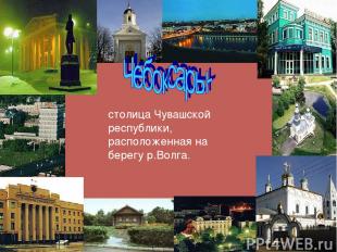 столица Чувашской республики, расположенная на берегу р.Волга.