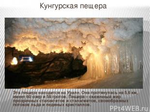 Кунгурская пещера Эта пещера находится на Урале. Она протянулась на 5,6 км, имее