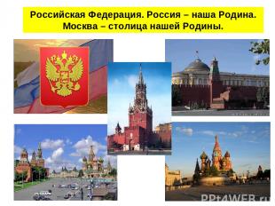 Российская Федерация. Россия – наша Родина. Москва – столица нашей Родины.