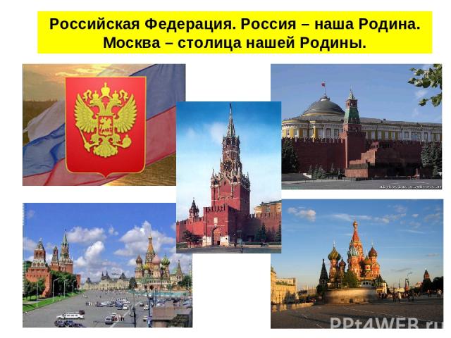 Российская Федерация. Россия – наша Родина. Москва – столица нашей Родины.