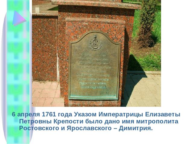 6 апреля 1761 года Указом Императрицы Елизаветы Петровны Крепости было дано имя митрополита Ростовского и Ярославского – Димитрия.