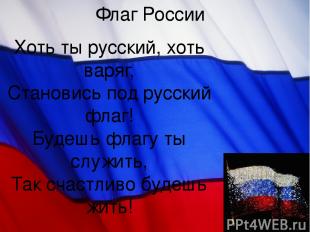 Флаг России Хоть ты русский, хоть варяг, Становись под русский флаг! Будешь флаг