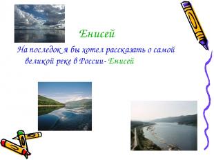 Енисей На последок я бы хотел рассказать о самой великой реке в России- Енисей