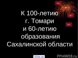 К 100-летию г. Томари и 60-летию образования Сахалинской области 900igr.net