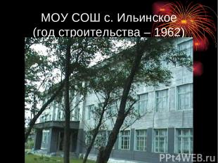 МОУ СОШ с. Ильинское (год строительства – 1962)