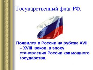 Государственный флаг РФ. Появился в России на рубеже XVII – XVIII веков, в эпоху