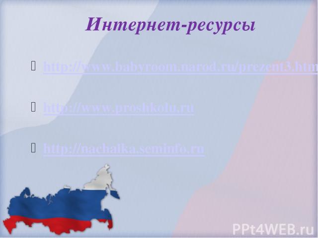 Интернет-ресурсы http://www.babyroom.narod.ru/prezent3.html http://www.proshkolu.ru http://nachalka.seminfo.ru